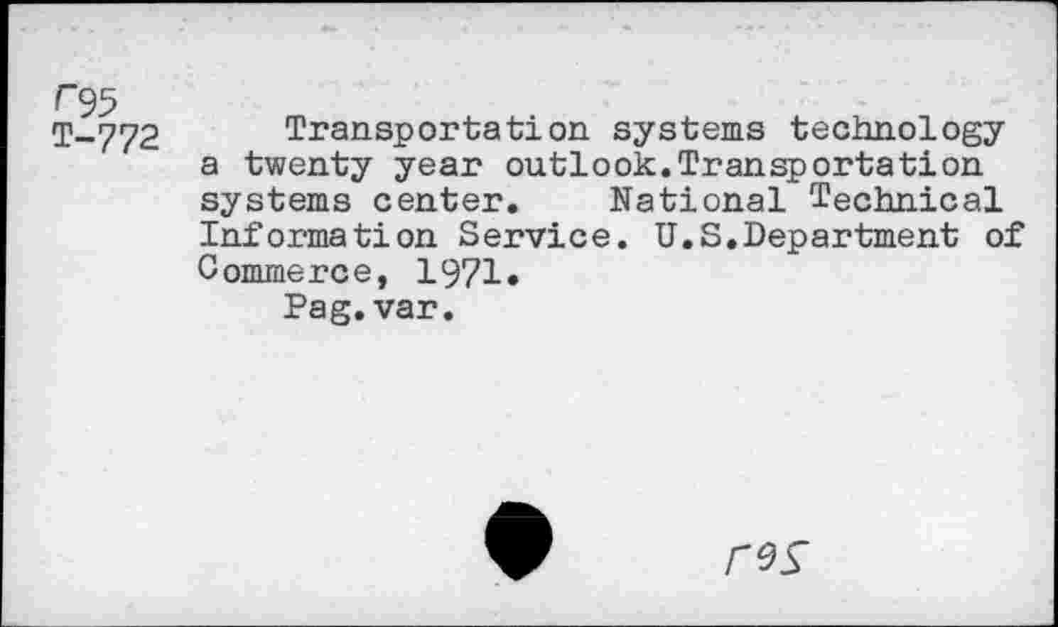 ﻿T-772 Transportation systems technology a twenty year outlook.Transportation systems center. National Technical Information Service. U.S.Department of Commerce, 1971*
Pag.var.
